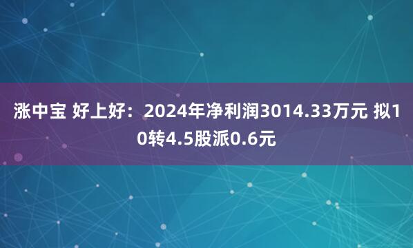 涨中宝 好上好：2024年净利润3014.33万元 拟10转4.5股派0.6元