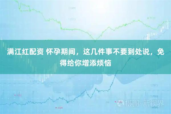 满江红配资 怀孕期间，这几件事不要到处说，免得给你增添烦恼