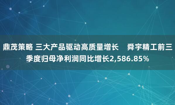 鼎茂策略 三大产品驱动高质量增长    舜宇精工前三季度归母净利润同比增长2,586.85%