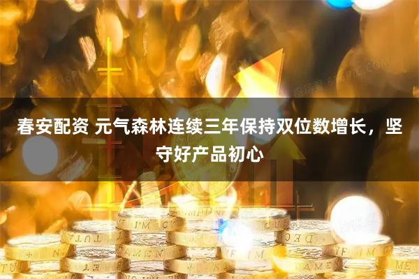 春安配资 元气森林连续三年保持双位数增长，坚守好产品初心