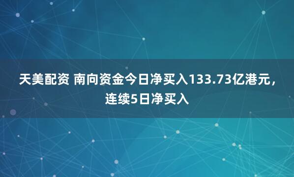 天美配资 南向资金今日净买入133.73亿港元，连续5日净买入