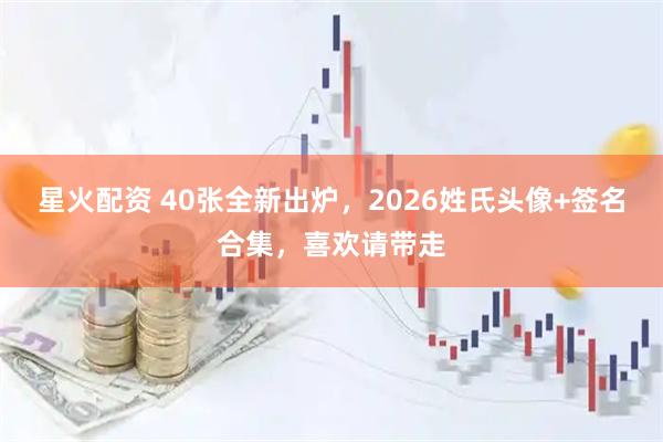 星火配资 40张全新出炉，2026姓氏头像+签名合集，喜欢请带走