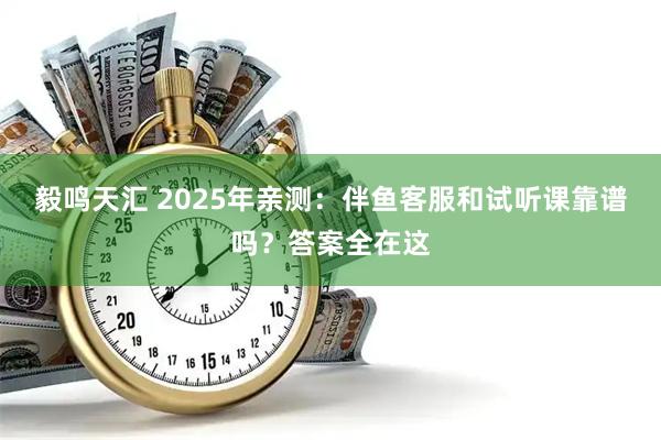 毅鸣天汇 2025年亲测：伴鱼客服和试听课靠谱吗？答案全在这