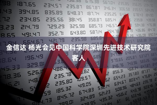 金信达 杨光会见中国科学院深圳先进技术研究院客人