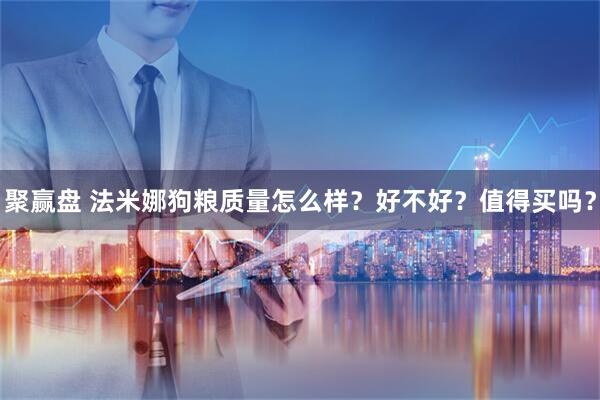 聚赢盘 法米娜狗粮质量怎么样？好不好？值得买吗？